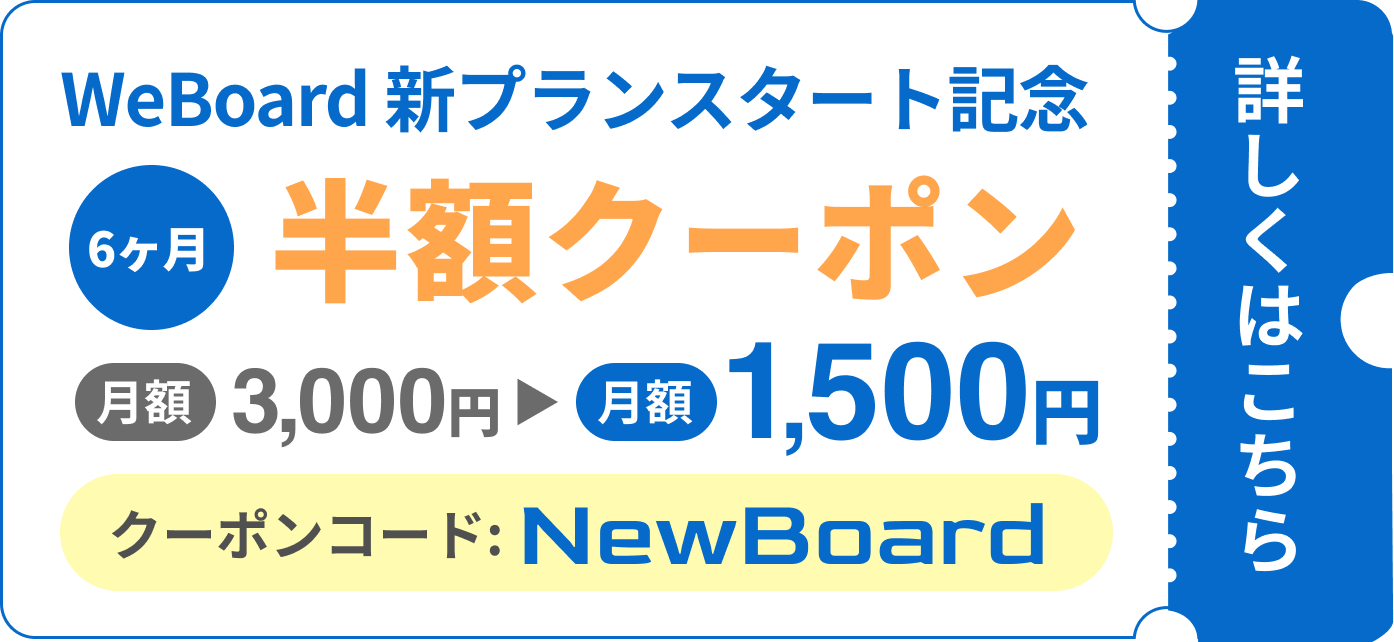 WeBoard新プランスタート記念 6ヶ月半額クーポン 月額3,000円→1,500円 クーポンコード：NewBoard 詳しくはこちら